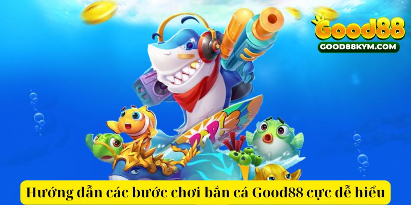 Hướng dẫn các bước chơi bắn cá Good88 cực dễ hiểu