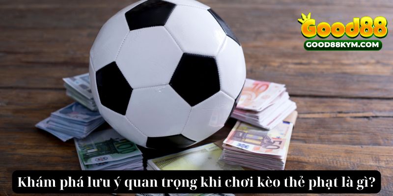 Khám phá lưu ý quan trọng khi chơi Kèo thẻ phạt là gì?