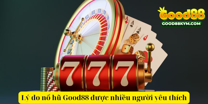 Lý do nổ hũ Good88 được nhiều người yêu thích