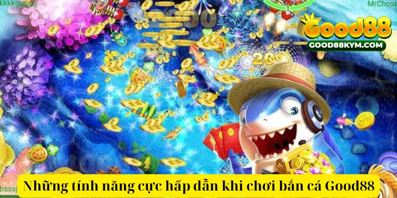 Những tính năng cực hấp dẫn khi chơi bắn cá Good88